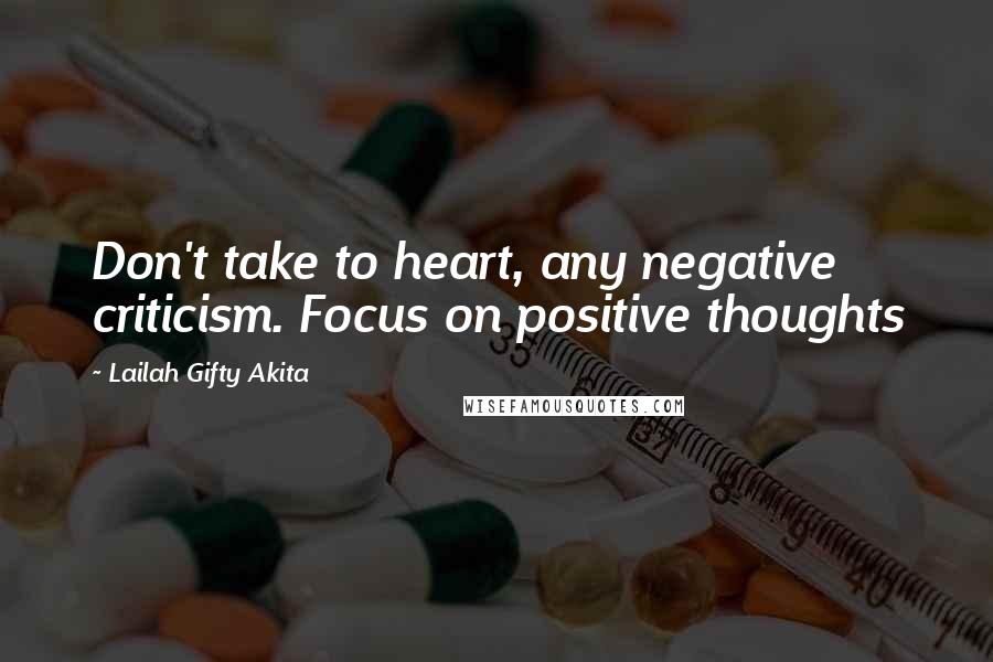 Lailah Gifty Akita Quotes: Don't take to heart, any negative criticism. Focus on positive thoughts