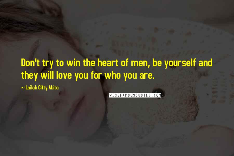Lailah Gifty Akita Quotes: Don't try to win the heart of men, be yourself and they will love you for who you are.