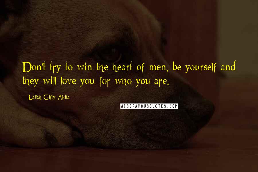 Lailah Gifty Akita Quotes: Don't try to win the heart of men, be yourself and they will love you for who you are.
