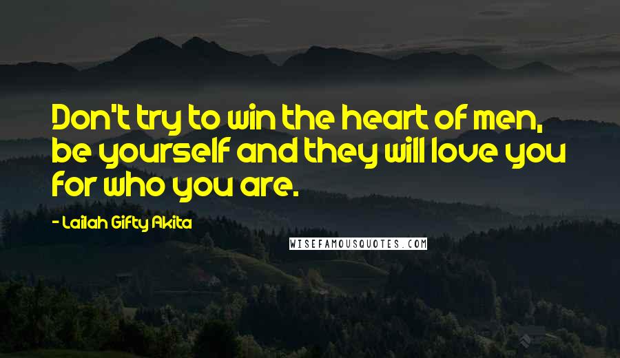 Lailah Gifty Akita Quotes: Don't try to win the heart of men, be yourself and they will love you for who you are.