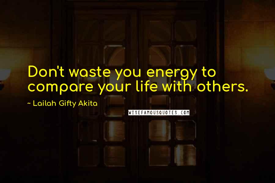 Lailah Gifty Akita Quotes: Don't waste you energy to compare your life with others.