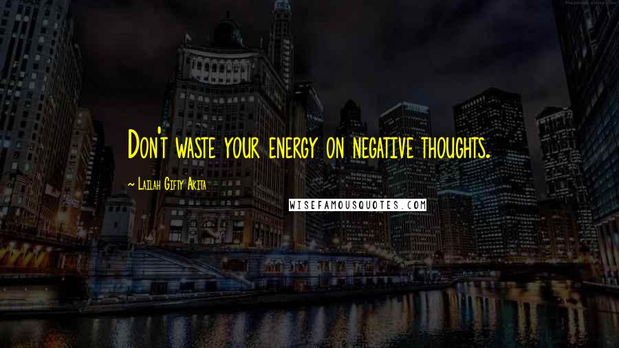 Lailah Gifty Akita Quotes: Don't waste your energy on negative thoughts.