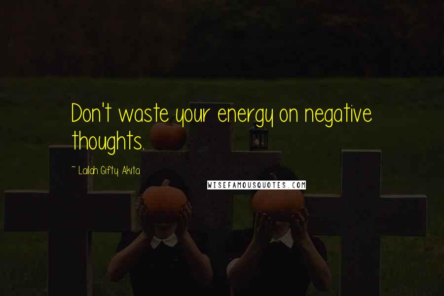 Lailah Gifty Akita Quotes: Don't waste your energy on negative thoughts.