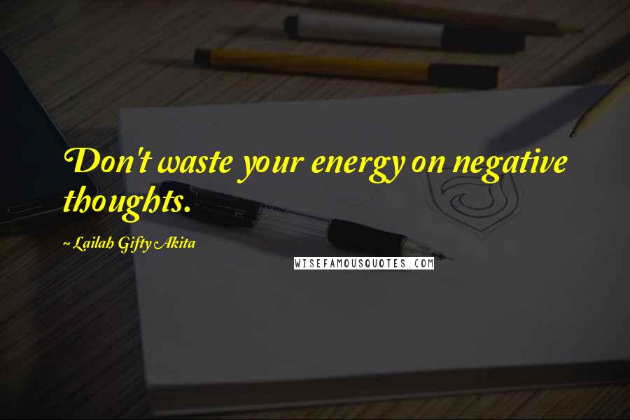 Lailah Gifty Akita Quotes: Don't waste your energy on negative thoughts.