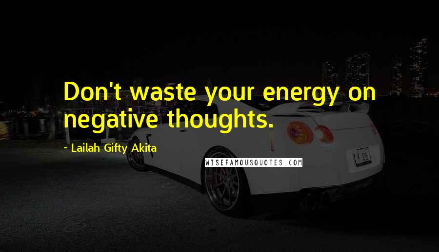 Lailah Gifty Akita Quotes: Don't waste your energy on negative thoughts.