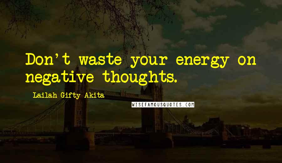 Lailah Gifty Akita Quotes: Don't waste your energy on negative thoughts.