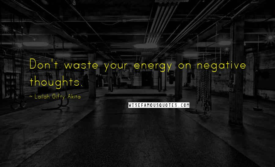 Lailah Gifty Akita Quotes: Don't waste your energy on negative thoughts.