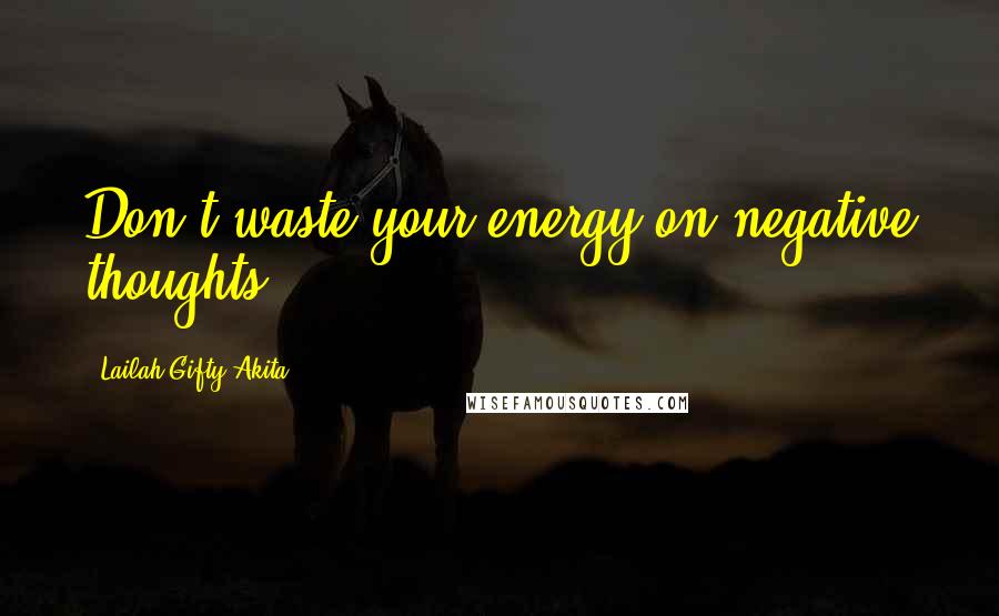 Lailah Gifty Akita Quotes: Don't waste your energy on negative thoughts.