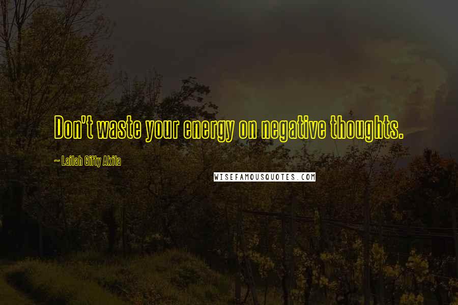 Lailah Gifty Akita Quotes: Don't waste your energy on negative thoughts.