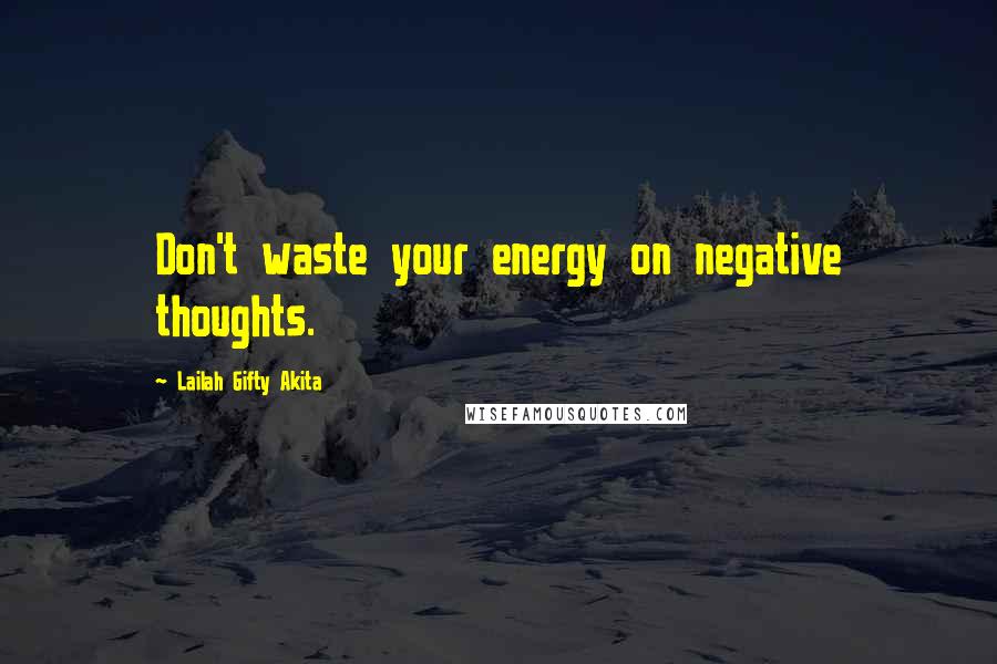 Lailah Gifty Akita Quotes: Don't waste your energy on negative thoughts.