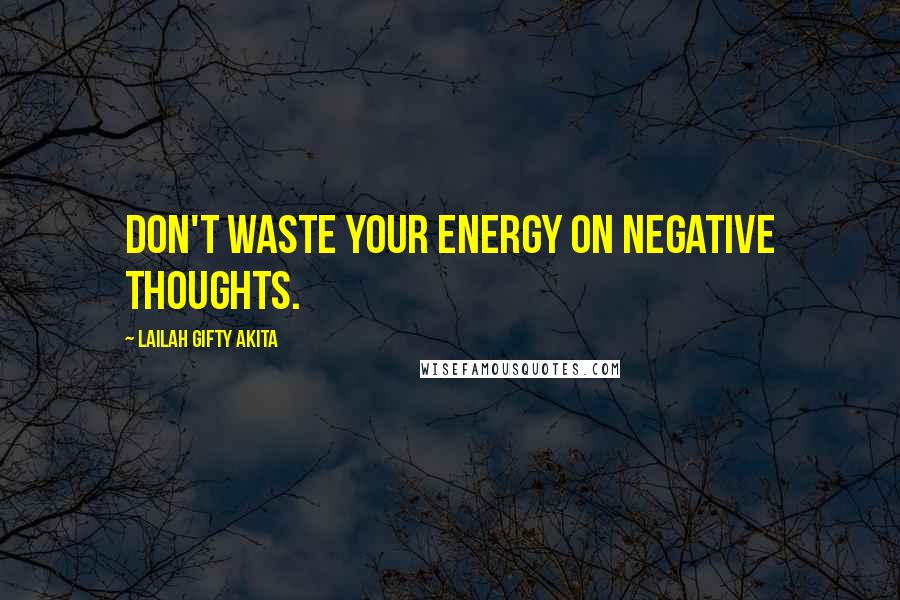 Lailah Gifty Akita Quotes: Don't waste your energy on negative thoughts.