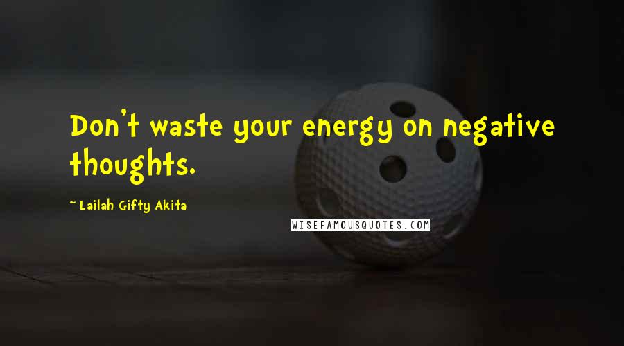 Lailah Gifty Akita Quotes: Don't waste your energy on negative thoughts.