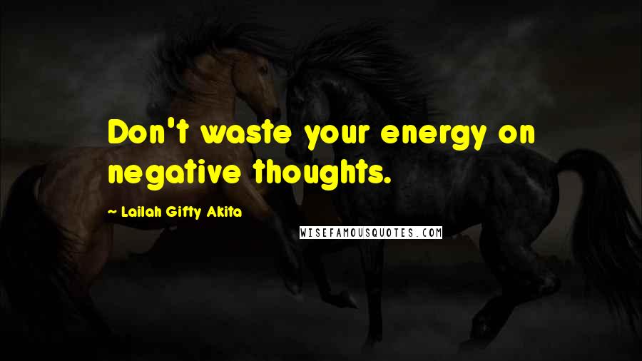 Lailah Gifty Akita Quotes: Don't waste your energy on negative thoughts.