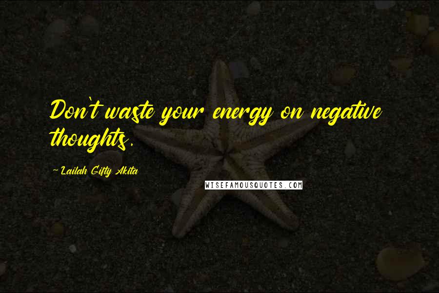 Lailah Gifty Akita Quotes: Don't waste your energy on negative thoughts.