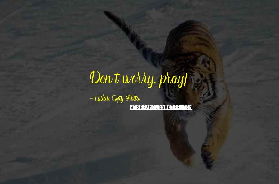 Lailah Gifty Akita Quotes: Don't worry, pray!