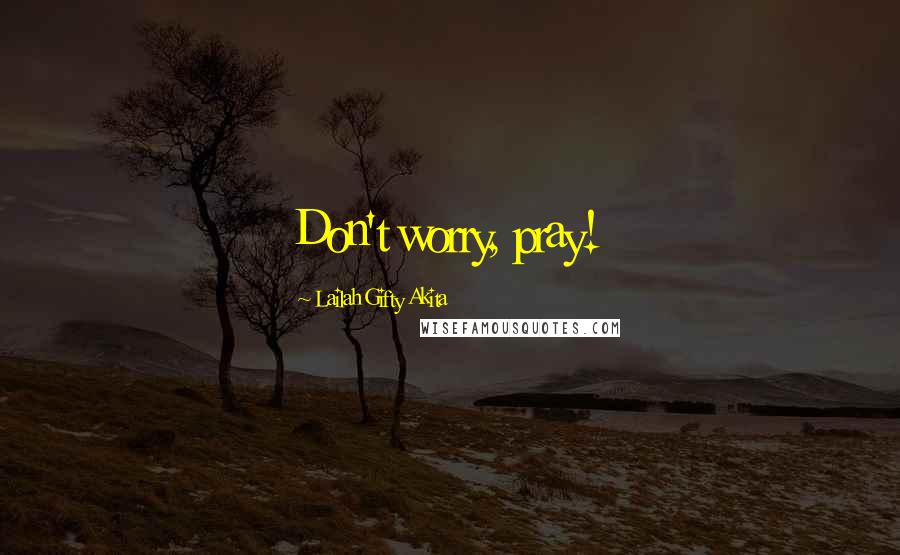 Lailah Gifty Akita Quotes: Don't worry, pray!