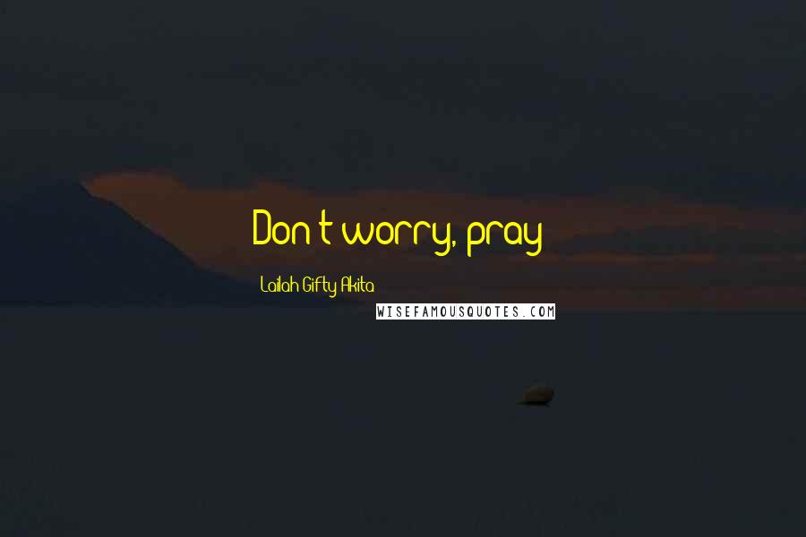 Lailah Gifty Akita Quotes: Don't worry, pray!