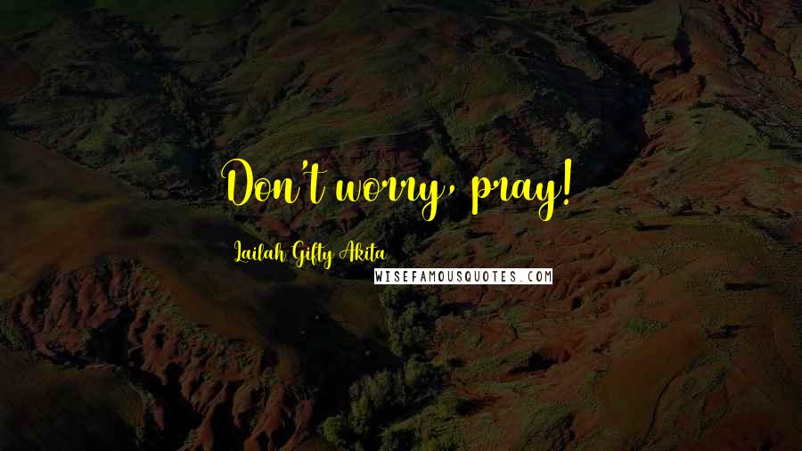 Lailah Gifty Akita Quotes: Don't worry, pray!