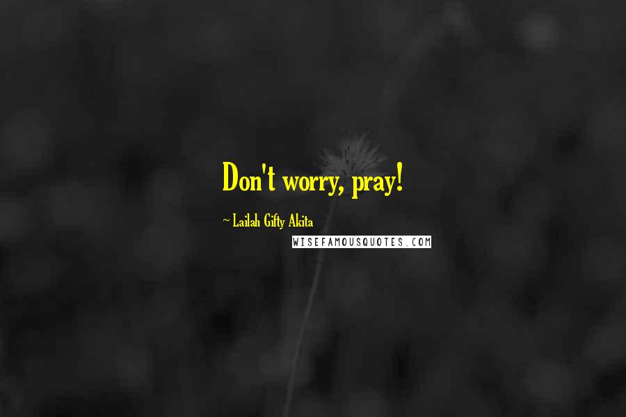 Lailah Gifty Akita Quotes: Don't worry, pray!