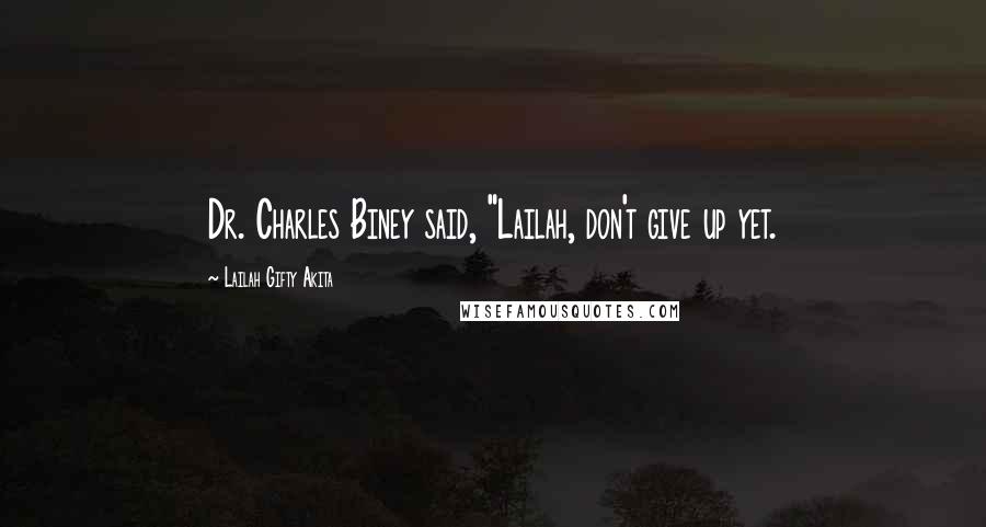 Lailah Gifty Akita Quotes: Dr. Charles Biney said, "Lailah, don't give up yet.