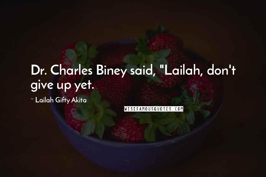 Lailah Gifty Akita Quotes: Dr. Charles Biney said, "Lailah, don't give up yet.