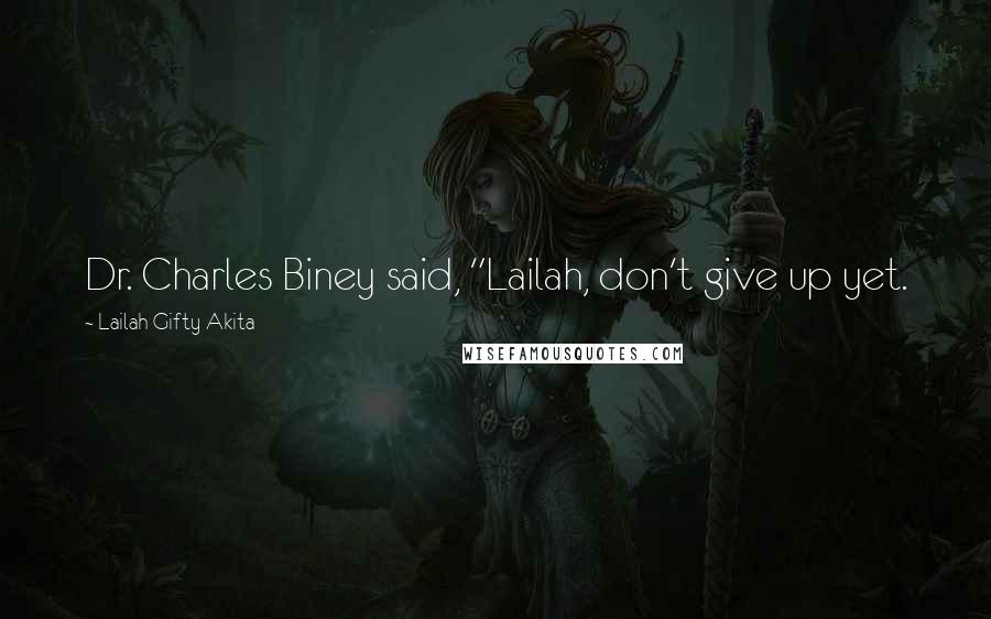 Lailah Gifty Akita Quotes: Dr. Charles Biney said, "Lailah, don't give up yet.