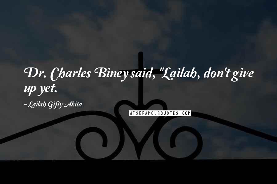 Lailah Gifty Akita Quotes: Dr. Charles Biney said, "Lailah, don't give up yet.