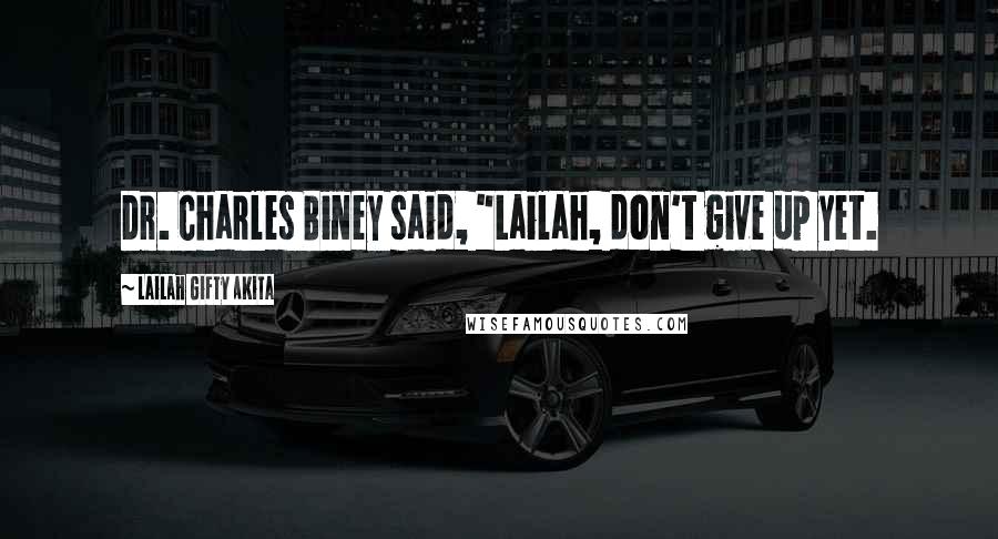 Lailah Gifty Akita Quotes: Dr. Charles Biney said, "Lailah, don't give up yet.
