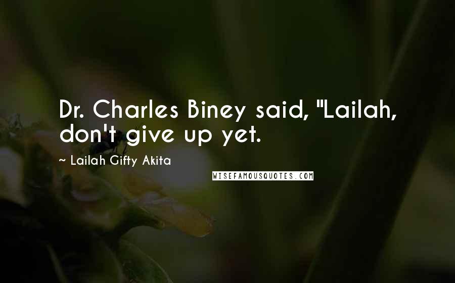 Lailah Gifty Akita Quotes: Dr. Charles Biney said, "Lailah, don't give up yet.
