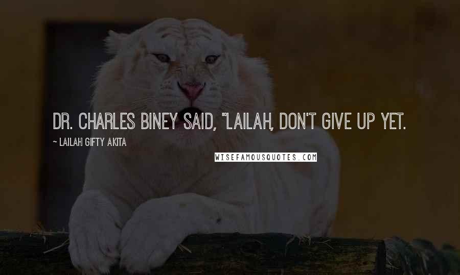 Lailah Gifty Akita Quotes: Dr. Charles Biney said, "Lailah, don't give up yet.