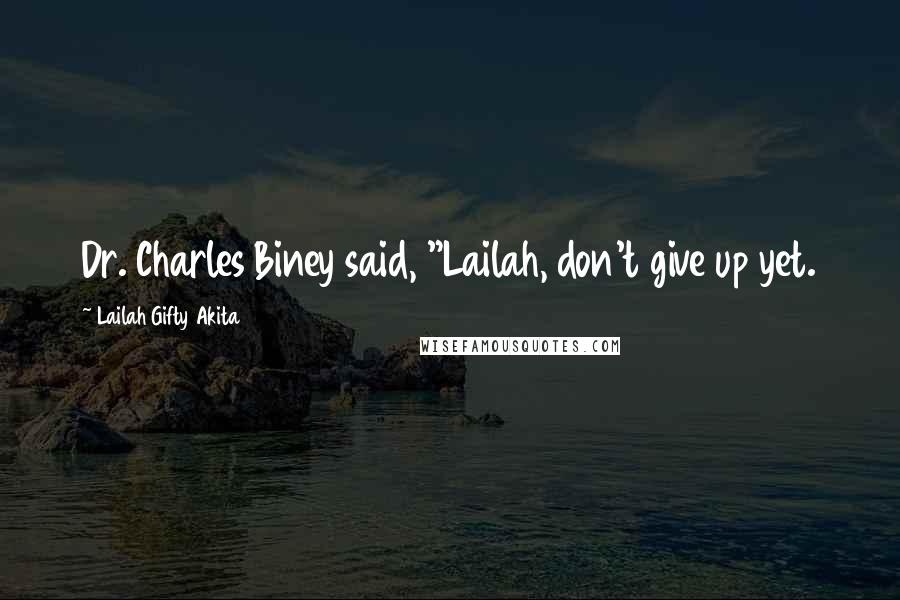 Lailah Gifty Akita Quotes: Dr. Charles Biney said, "Lailah, don't give up yet.