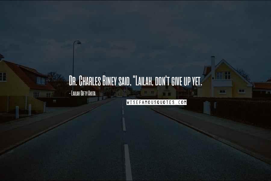 Lailah Gifty Akita Quotes: Dr. Charles Biney said, "Lailah, don't give up yet.