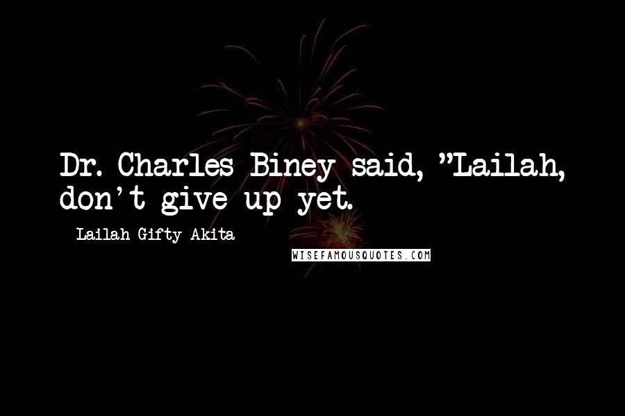 Lailah Gifty Akita Quotes: Dr. Charles Biney said, "Lailah, don't give up yet.