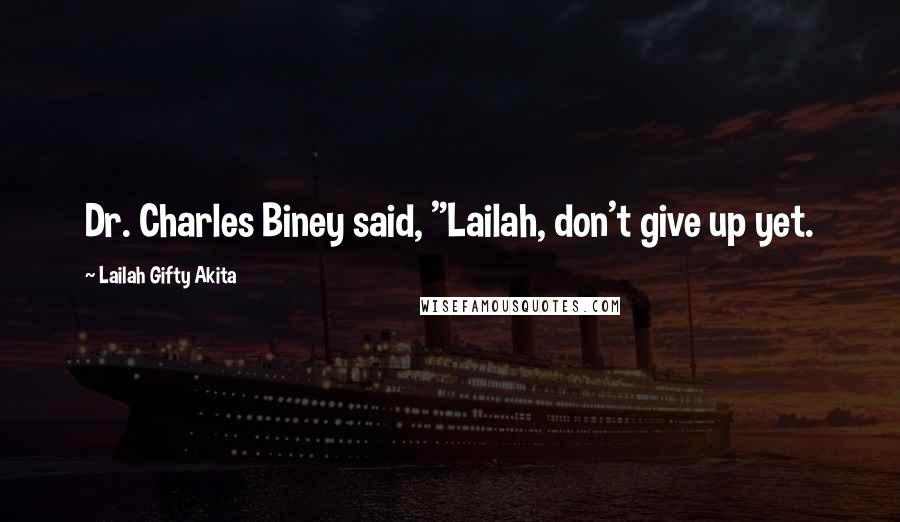 Lailah Gifty Akita Quotes: Dr. Charles Biney said, "Lailah, don't give up yet.