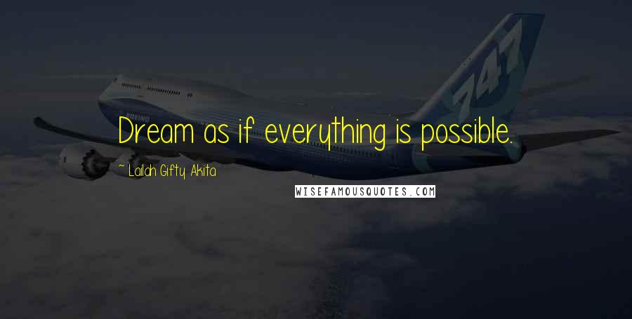 Lailah Gifty Akita Quotes: Dream as if everything is possible.