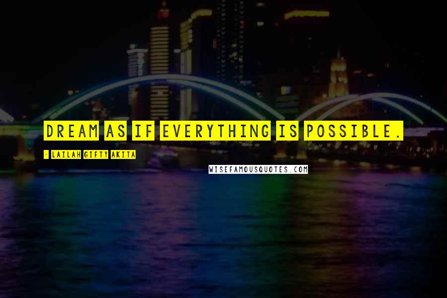 Lailah Gifty Akita Quotes: Dream as if everything is possible.