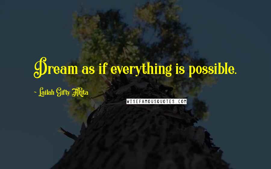 Lailah Gifty Akita Quotes: Dream as if everything is possible.