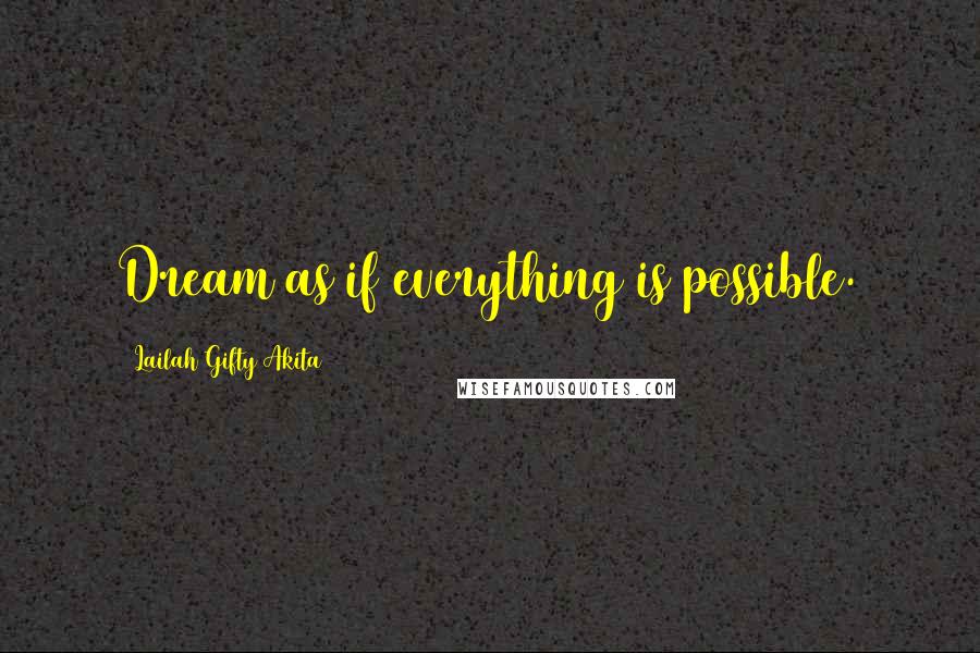 Lailah Gifty Akita Quotes: Dream as if everything is possible.