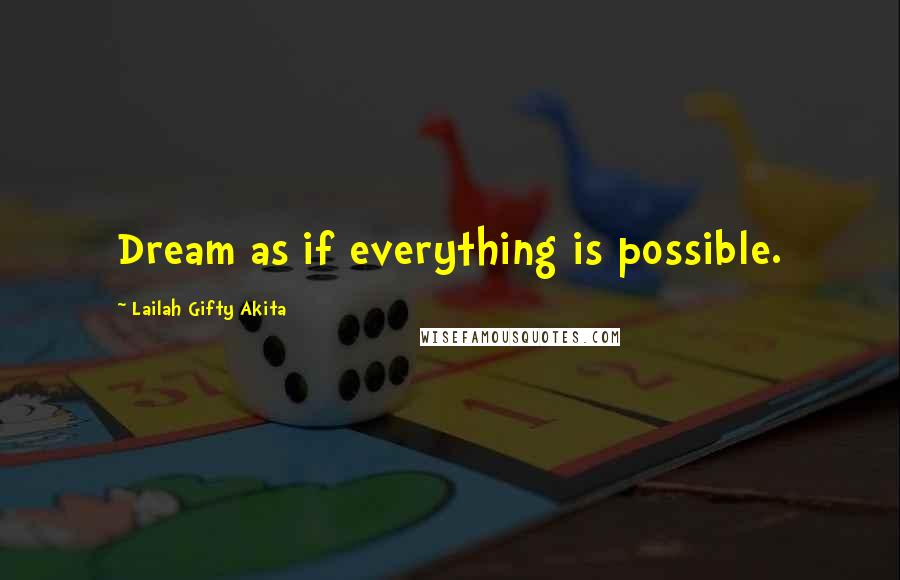 Lailah Gifty Akita Quotes: Dream as if everything is possible.