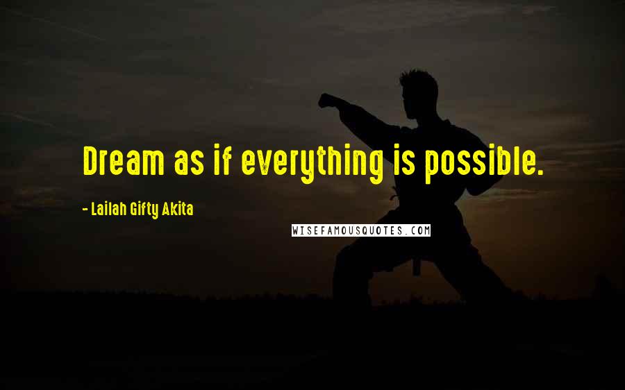 Lailah Gifty Akita Quotes: Dream as if everything is possible.