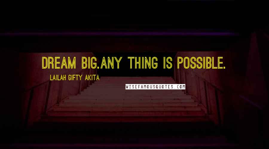 Lailah Gifty Akita Quotes: Dream big.Any thing is possible.