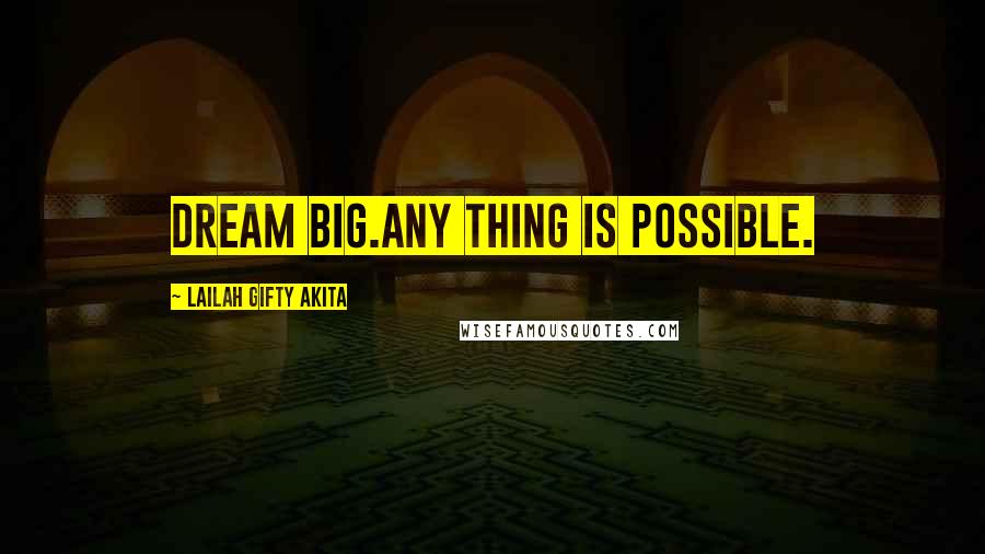 Lailah Gifty Akita Quotes: Dream big.Any thing is possible.