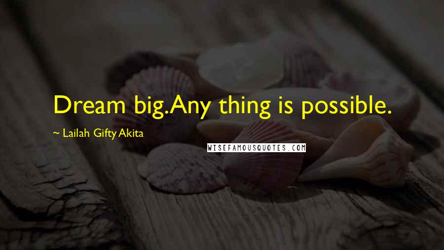 Lailah Gifty Akita Quotes: Dream big.Any thing is possible.