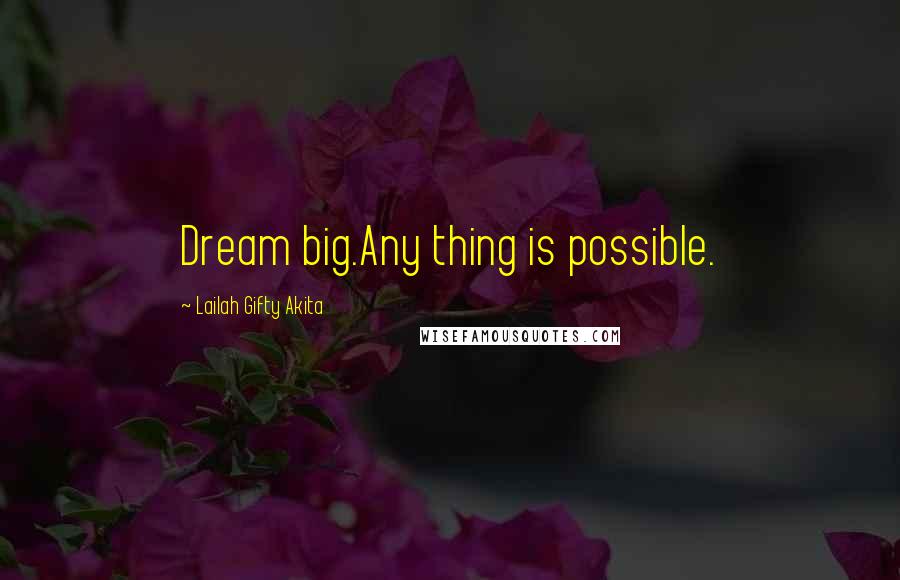 Lailah Gifty Akita Quotes: Dream big.Any thing is possible.