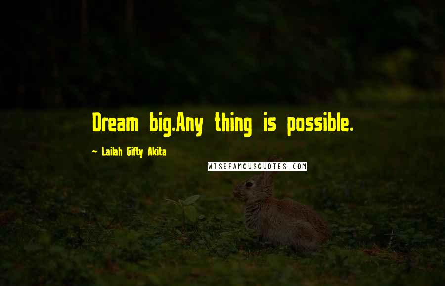 Lailah Gifty Akita Quotes: Dream big.Any thing is possible.