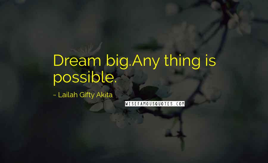 Lailah Gifty Akita Quotes: Dream big.Any thing is possible.