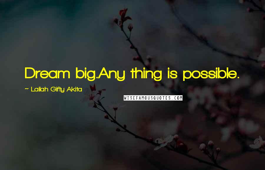 Lailah Gifty Akita Quotes: Dream big.Any thing is possible.