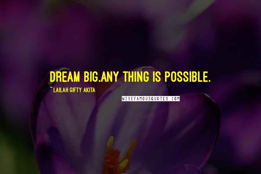 Lailah Gifty Akita Quotes: Dream big.Any thing is possible.