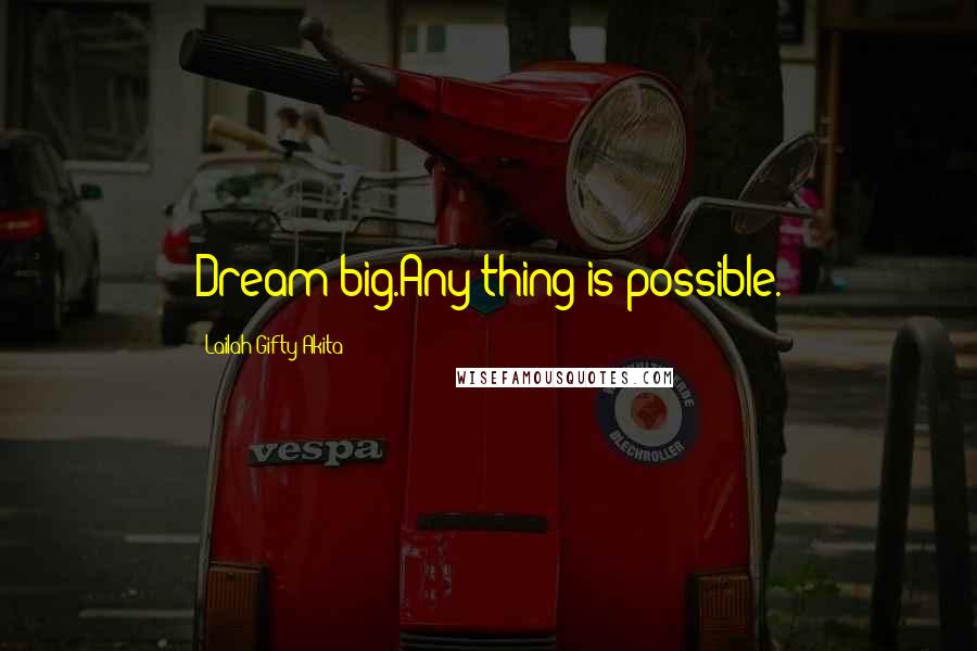 Lailah Gifty Akita Quotes: Dream big.Any thing is possible.