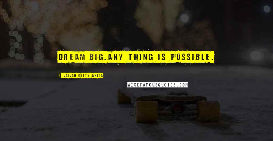 Lailah Gifty Akita Quotes: Dream big.Any thing is possible.